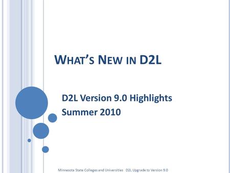 W HAT ’ S N EW IN D2L D2L Version 9.0 Highlights Summer 2010 Minnesota State Colleges and Universities D2L Upgrade to Version 9.0.