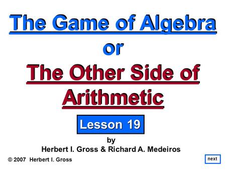 The Game of Algebra or The Other Side of Arithmetic The Game of Algebra or The Other Side of Arithmetic © 2007 Herbert I. Gross by Herbert I. Gross & Richard.