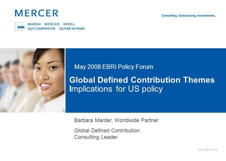 Www.mercer.ca Global Defined Contribution Themes Implications for US policy May 2008 EBRI Policy Forum Barbara Marder, Worldwide Partner Global Defined.