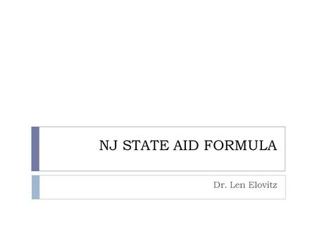 NJ STATE AID FORMULA Dr. Len Elovitz. State Aid = (Adequacy Budget – Local Fair Share) + Categorical Aids.