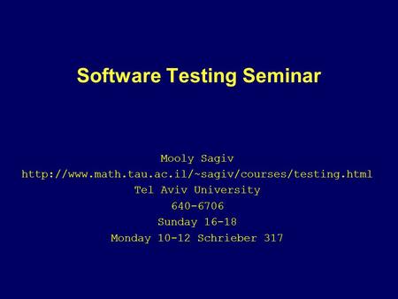 Software Testing Seminar Mooly Sagiv  Tel Aviv University 640-6706 Sunday 16-18 Monday 10-12 Schrieber.