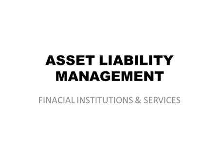 ASSET LIABILITY MANAGEMENT FINACIAL INSTITUTIONS & SERVICES.