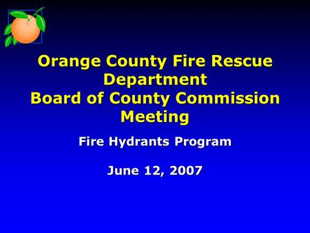 Orange County Fire Rescue Department Board of County Commission Meeting Fire Hydrants Program June 12, 2007.