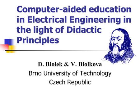 Computer-aided education in Electrical Engineering in the light of Didactic Principles D. Biolek & V. Biolkova Brno University of Technology Czech Republic.