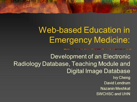 Web-based Education in Emergency Medicine: Development of an Electronic Radiology Database, Teaching Module and Digital Image Database Ivy Cheng David.