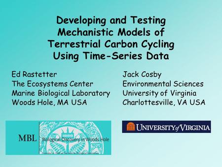 Developing and Testing Mechanistic Models of Terrestrial Carbon Cycling Using Time-Series Data Ed Rastetter The Ecosystems Center Marine Biological Laboratory.