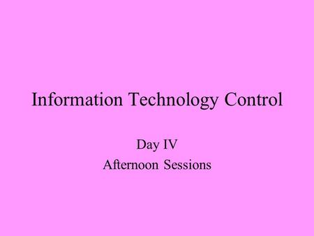 Information Technology Control Day IV Afternoon Sessions.