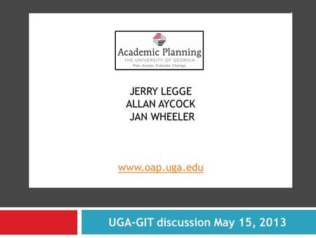 JERRY LEGGE ALLAN AYCOCK JAN WHEELER \ www.oap.uga.edu www.oap.uga.edu UGA-GIT discussion May 15, 2013 1.