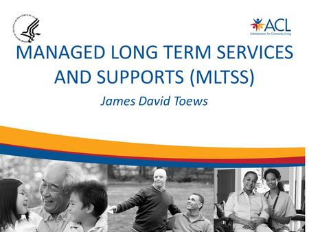 MANAGED LONG TERM SERVICES AND SUPPORTS (MLTSS) James David Toews.