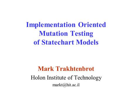 Implementation Oriented Mutation Testing of Statechart Models Mark Trakhtenbrot Holon Institute of Technology