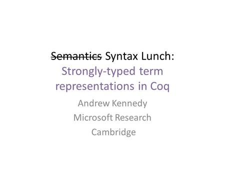 Semantics Syntax Lunch: Strongly-typed term representations in Coq Andrew Kennedy Microsoft Research Cambridge TexPoint fonts used in EMF. Read the TexPoint.