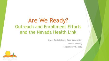 Are We Ready? Outreach and Enrollment Efforts and the Nevada Health Link Great Basin Primary Care Association Annual Meeting September 10, 2013.