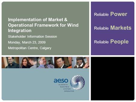 Reliable Power Reliable Markets Reliable People Implementation of Market & Operational Framework for Wind Integration Stakeholder Information Session Monday,