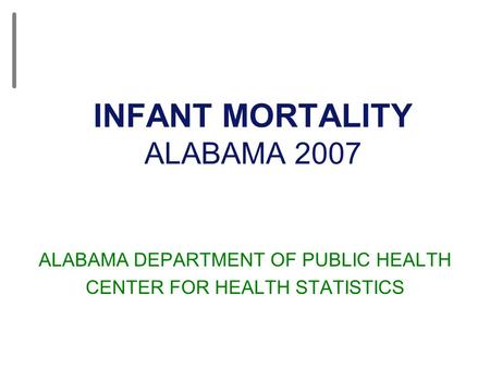 INFANT MORTALITY ALABAMA 2007 ALABAMA DEPARTMENT OF PUBLIC HEALTH CENTER FOR HEALTH STATISTICS.