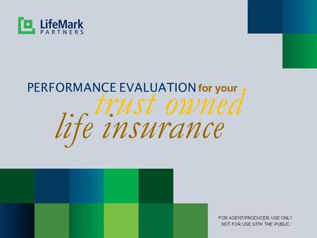 Trust owned PERFORMANCE EVALUATION for your FOR AGENT/PRODUCER USE ONLY. NOT FOR USE WITH THE PUBLIC. life insurance.