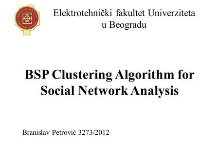 BSP Clustering Algorithm for Social Network Analysis Elektrotehnički fakultet Univerziteta u Beogradu Branislav Petrović 3273/2012.