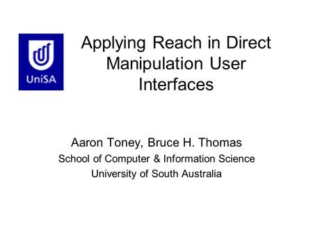 Applying Reach in Direct Manipulation User Interfaces Aaron Toney, Bruce H. Thomas School of Computer & Information Science University of South Australia.