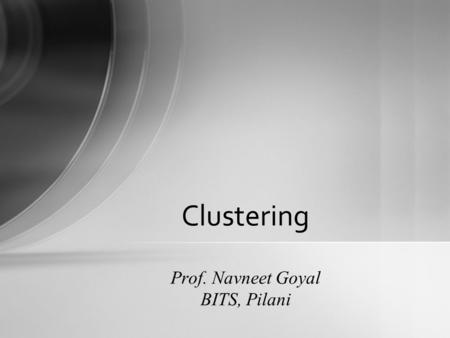 Clustering Prof. Navneet Goyal BITS, Pilani