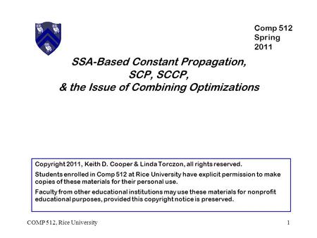 SSA-Based Constant Propagation, SCP, SCCP, & the Issue of Combining Optimizations 1COMP 512, Rice University Copyright 2011, Keith D. Cooper & Linda Torczon,