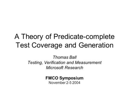 A Theory of Predicate-complete Test Coverage and Generation Thomas Ball Testing, Verification and Measurement Microsoft Research FMCO Symposium November.