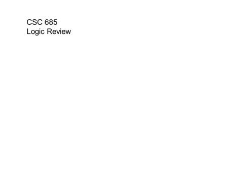 CSC 685 Logic Review. Logic: Modeling Human Reasoning syllogistic logic Syllogistic Logic (Aristotle). all/some X are/not Y Propositional Logic (Boole).