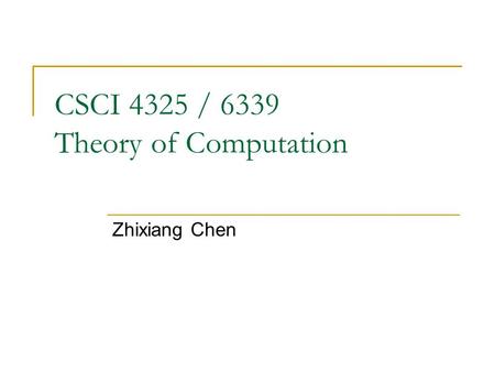 CSCI 4325 / 6339 Theory of Computation Zhixiang Chen.