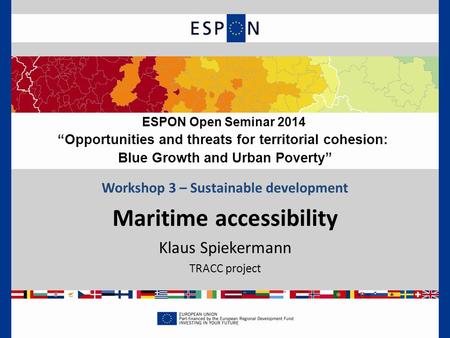 Workshop 3 – Sustainable development Maritime accessibility Klaus Spiekermann TRACC project ESPON Open Seminar 2014 “Opportunities and threats for territorial.