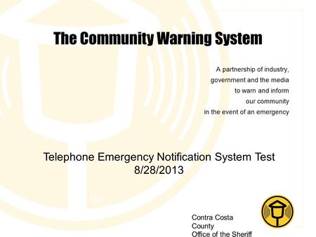 Contra Costa County Office of the Sheriff The Community Warning System A partnership of industry, government and the media to warn and inform our community.