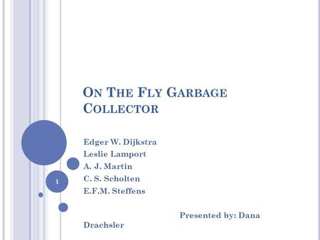 O N T HE F LY G ARBAGE C OLLECTOR Edger W. Dijkstra Leslie Lamport A. J. Martin C. S. Scholten E.F.M. Steffens Presented by: Dana Drachsler 1.