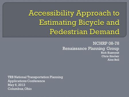 NCHRP 08-78 Renaissance Planning Group Rich Kuzmyak Chris Sinclair Alex Bell TRB National Transportation Planning Applications Conference May 6, 2013 Columbus,