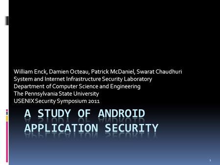 1 William Enck, Damien Octeau, Patrick McDaniel, Swarat Chaudhuri System and Internet Infrastructure Security Laboratory Department of Computer Science.