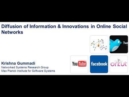 1 Diffusion of Information & Innovations in Online Social Networks Krishna Gummadi Networked Systems Research Group Max Planck Institute for Software Systems.