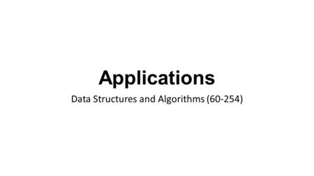 Applications Data Structures and Algorithms (60-254)