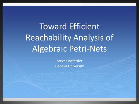 Toward Efficient Reachability Analysis of Algebraic Petri-Nets Steve Hostettler Geneva University.