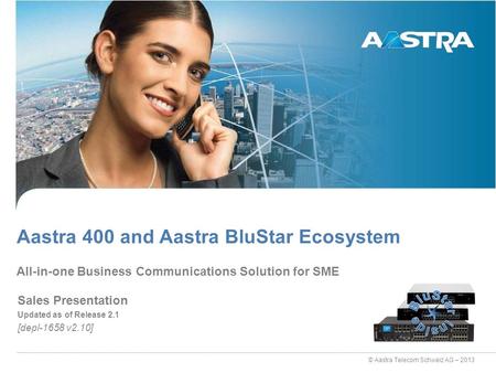 © Aastra Telecom Schweiz AG – 2013 Sales Presentation Updated as of Release 2.1 [depl-1658 v2.10] All-in-one Business Communications Solution for SME Aastra.