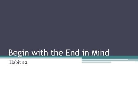 Begin with the End in Mind Habit #2. Habit #2—Begin with the End in Mind Take control of your life or someone else will!! Read this every day: ▫Have confidence.