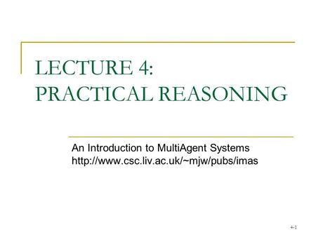 4-1 LECTURE 4: PRACTICAL REASONING An Introduction to MultiAgent Systems