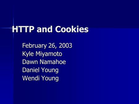 HTTP and Cookies February 26, 2003 Kyle Miyamoto Dawn Namahoe Daniel Young Wendi Young.