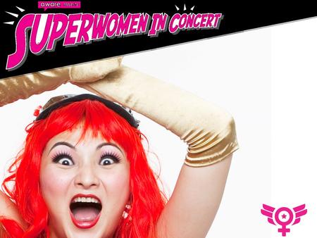 All That We Are Superwomen in Concert An AWARE 25th Anniversary Gala Venue: Esplanade Concert Hall Date: 8 June 2010, 7:30pm.