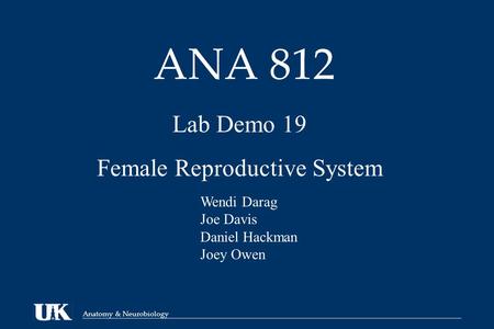 Anatomy & Neurobiology ANA 812 Lab Demo 19 Female Reproductive System Wendi Darag Joe Davis Daniel Hackman Joey Owen.