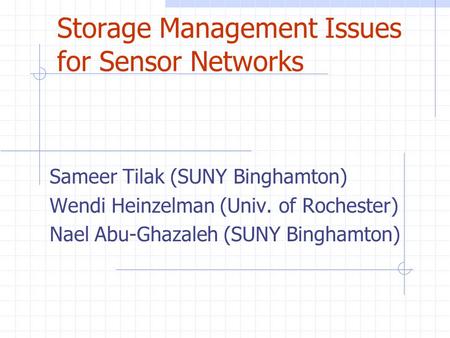 Storage Management Issues for Sensor Networks Sameer Tilak (SUNY Binghamton) Wendi Heinzelman (Univ. of Rochester) Nael Abu-Ghazaleh (SUNY Binghamton)