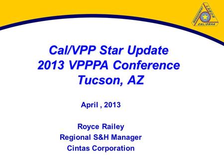 Cal/VPP Star Update 2013 VPPPA Conference Tucson, AZ April, 2013 Royce Railey Regional S&H Manager Cintas Corporation.