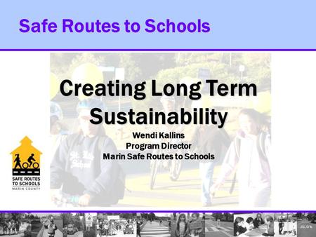 Safe Routes to Schools Creating Long Term Sustainability Wendi Kallins Program Director Marin Safe Routes to Schools.