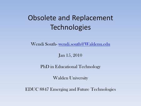 Obsolete and Replacement Technologies Wendi South- Jan 15, 2010 PhD in Educational Technology Walden University EDUC 8847 Emerging.