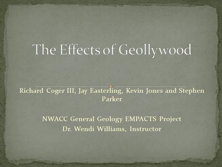 Richard Coger III, Jay Easterling, Kevin Jones and Stephen Parker NWACC General Geology EMPACTS Project Dr. Wendi Williams, Instructor.