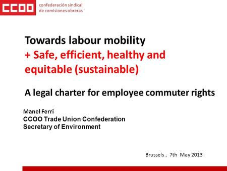 Manel Ferri CCOO Trade Union Confederation Secretary of Environment Towards labour mobility + Safe, efficient, healthy and equitable (sustainable) confederación.