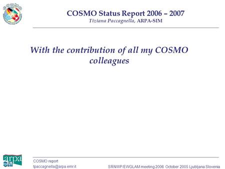 COSMO report SRNWP/EWGLAM meeting 2006 October 2005 Ljubljana Slovenia With the contribution of all my COSMO colleagues COSMO.