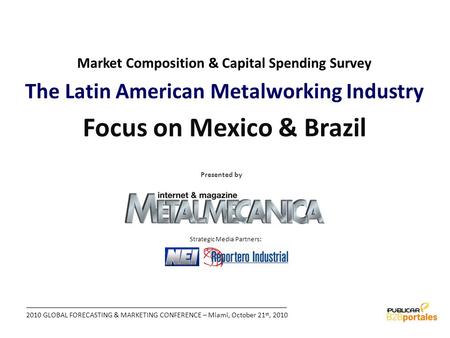 2010 GLOBAL FORECASTING & MARKETING CONFERENCE – Miami, October 21 st, 2010 Market Composition & Capital Spending Survey The Latin American Metalworking.