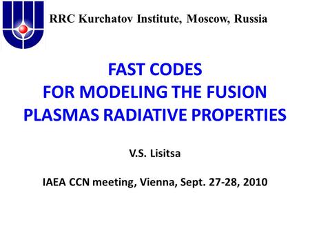 FAST CODES FOR MODELING THE FUSION PLASMAS RADIATIVE PROPERTIES V.S. Lisitsa IAEA CCN meeting, Vienna, Sept. 27-28, 2010 RRC Kurchatov Institute, Moscow,