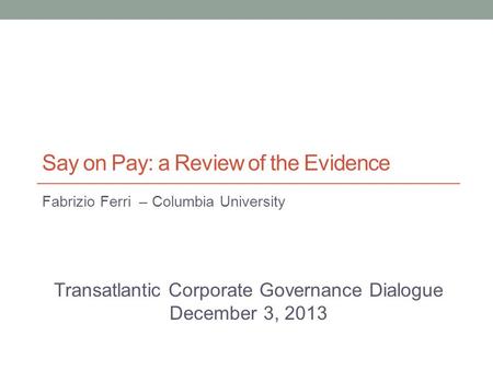 Say on Pay: a Review of the Evidence Fabrizio Ferri – Columbia University Transatlantic Corporate Governance Dialogue December 3, 2013.